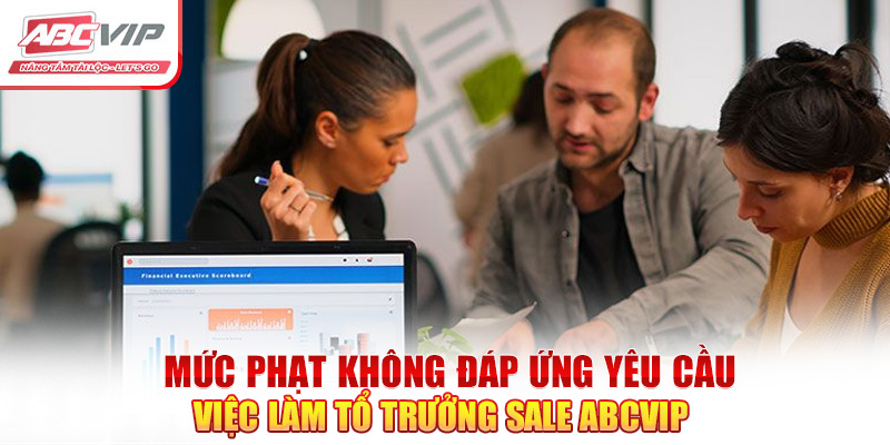 Mức phạt không đáp ứng yêu cầu việc làm tổ trưởng sale ABCVIP 